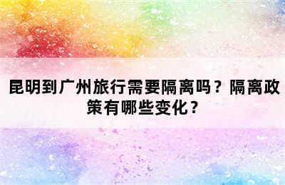 昆明到广州旅行需要隔离吗？隔离政策有哪些变化？