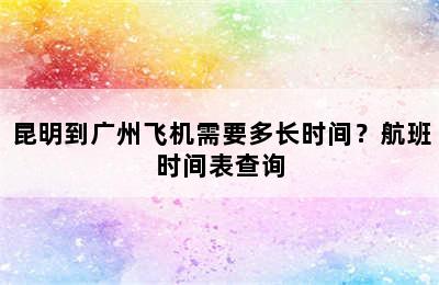 昆明到广州飞机需要多长时间？航班时间表查询