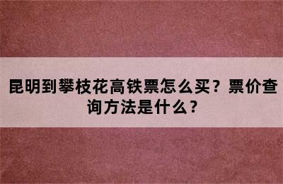 昆明到攀枝花高铁票怎么买？票价查询方法是什么？