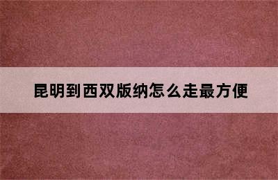 昆明到西双版纳怎么走最方便