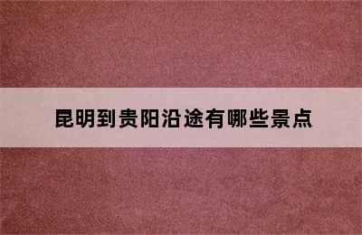 昆明到贵阳沿途有哪些景点