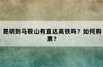 昆明到马鞍山有直达高铁吗？如何购票？