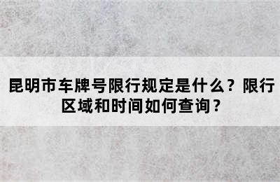昆明市车牌号限行规定是什么？限行区域和时间如何查询？