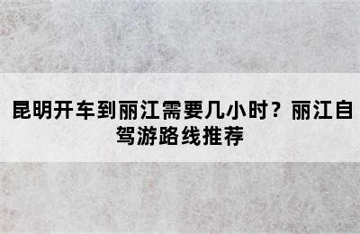 昆明开车到丽江需要几小时？丽江自驾游路线推荐