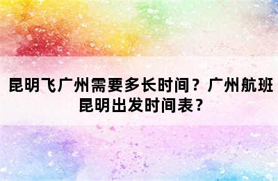 昆明飞广州需要多长时间？广州航班昆明出发时间表？