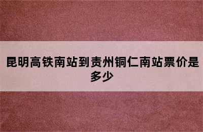 昆明高铁南站到责州铜仁南站票价是多少