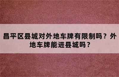 昌平区县城对外地车牌有限制吗？外地车牌能进县城吗？