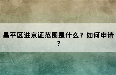 昌平区进京证范围是什么？如何申请？
