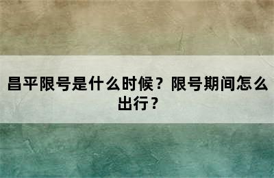 昌平限号是什么时候？限号期间怎么出行？