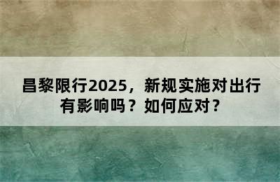 昌黎限行2025，新规实施对出行有影响吗？如何应对？