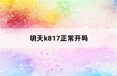 明天k817正常开吗