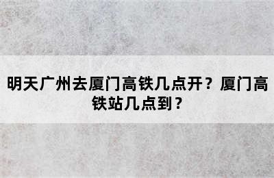 明天广州去厦门高铁几点开？厦门高铁站几点到？