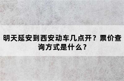 明天延安到西安动车几点开？票价查询方式是什么？