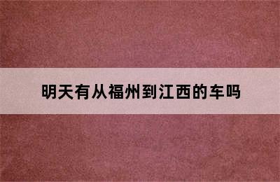 明天有从福州到江西的车吗