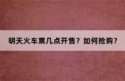 明天火车票几点开售？如何抢购？