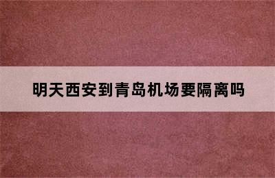 明天西安到青岛机场要隔离吗