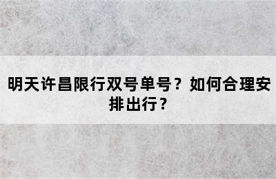 明天许昌限行双号单号？如何合理安排出行？