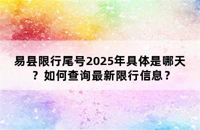 易县限行尾号2025年具体是哪天？如何查询最新限行信息？