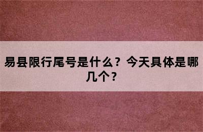 易县限行尾号是什么？今天具体是哪几个？