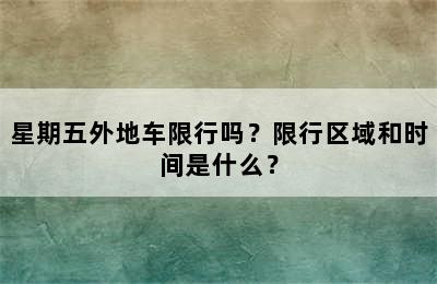 星期五外地车限行吗？限行区域和时间是什么？