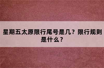 星期五太原限行尾号是几？限行规则是什么？