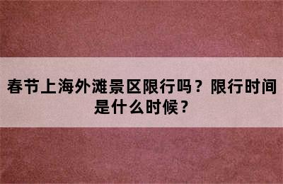 春节上海外滩景区限行吗？限行时间是什么时候？