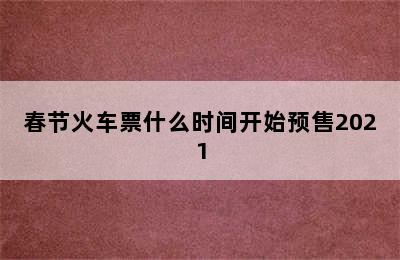 春节火车票什么时间开始预售2021