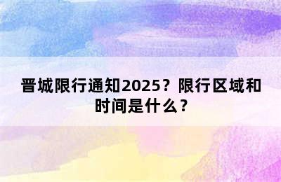 晋城限行通知2025？限行区域和时间是什么？