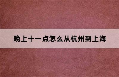 晚上十一点怎么从杭州到上海