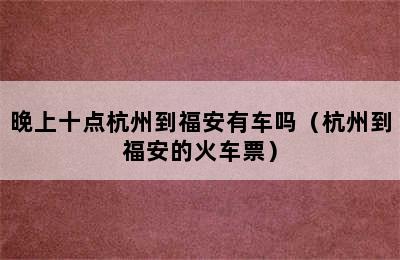 晚上十点杭州到福安有车吗（杭州到福安的火车票）