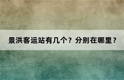 景洪客运站有几个？分别在哪里？