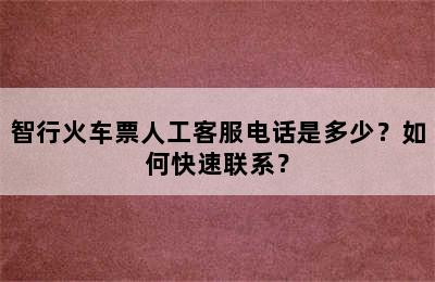 智行火车票人工客服电话是多少？如何快速联系？