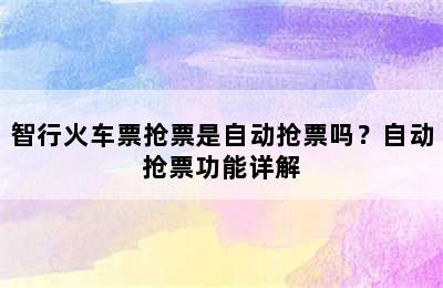 智行火车票抢票是自动抢票吗？自动抢票功能详解