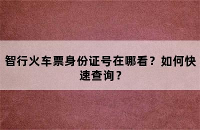 智行火车票身份证号在哪看？如何快速查询？