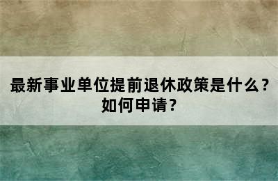 最新事业单位提前退休政策是什么？如何申请？