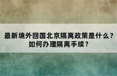 最新境外回国北京隔离政策是什么？如何办理隔离手续？
