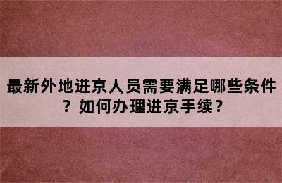 最新外地进京人员需要满足哪些条件？如何办理进京手续？