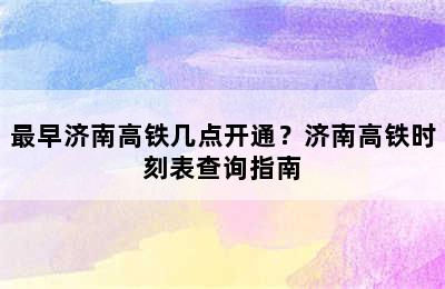 最早济南高铁几点开通？济南高铁时刻表查询指南