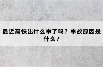 最近高铁出什么事了吗？事故原因是什么？