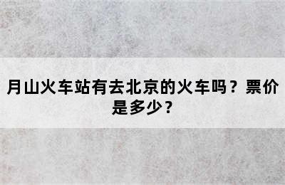 月山火车站有去北京的火车吗？票价是多少？