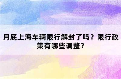 月底上海车辆限行解封了吗？限行政策有哪些调整？