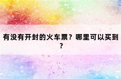 有没有开封的火车票？哪里可以买到？