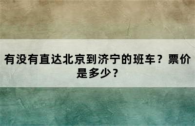 有没有直达北京到济宁的班车？票价是多少？