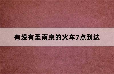 有没有至南京的火车7点到达