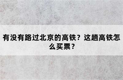 有没有路过北京的高铁？这趟高铁怎么买票？