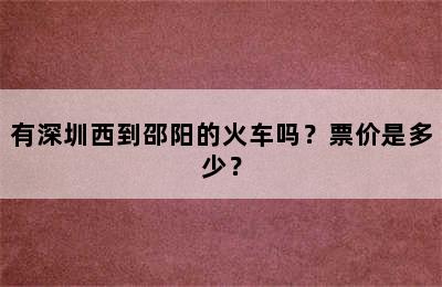 有深圳西到邵阳的火车吗？票价是多少？