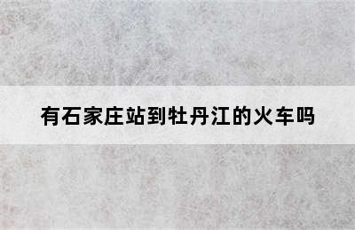 有石家庄站到牡丹江的火车吗