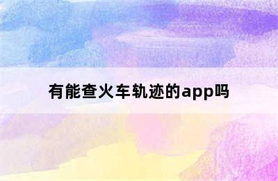 有能查火车轨迹的app吗