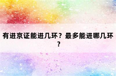 有进京证能进几环？最多能进哪几环？