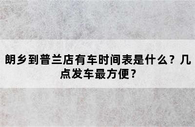 朗乡到普兰店有车时间表是什么？几点发车最方便？